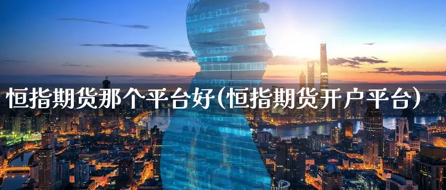 恒指期货那个平台好(恒指期货开户平台)