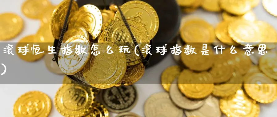滚球恒生指数怎么玩(滚球指数是什么意思)