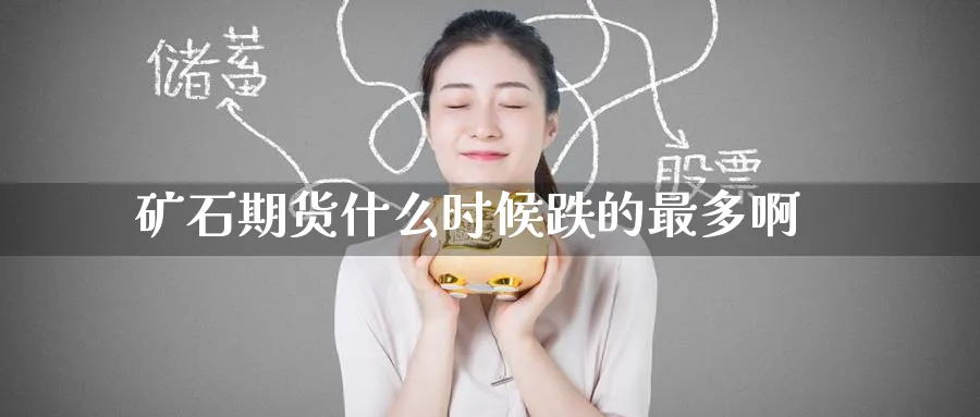 矿石期货什么时候跌的最多啊