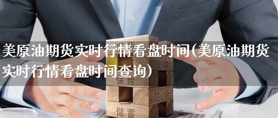 美原油期货实时行情看盘时间(美原油期货实时行情看盘时间查询)