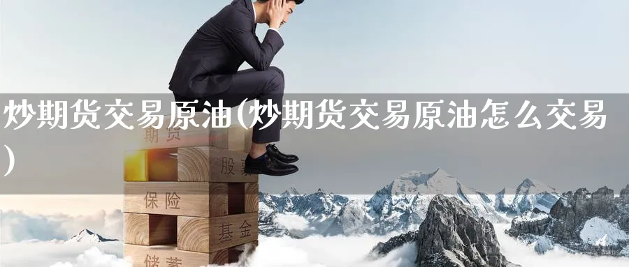 炒期货交易原油(炒期货交易原油怎么交易)_https://www.lytzg.com_原油期货学院_第1张