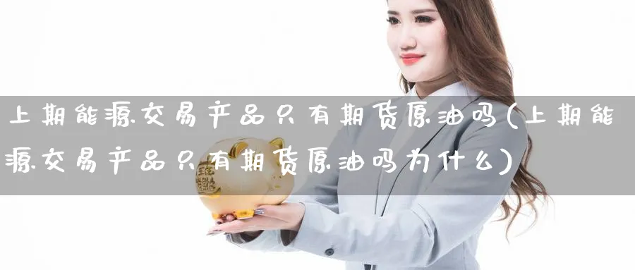 上期能源交易产品只有期货原油吗(上期能源交易产品只有期货原油吗为什么)