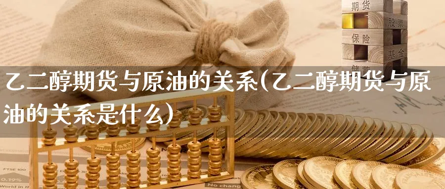 乙二醇期货与原油的关系(乙二醇期货与原油的关系是什么)