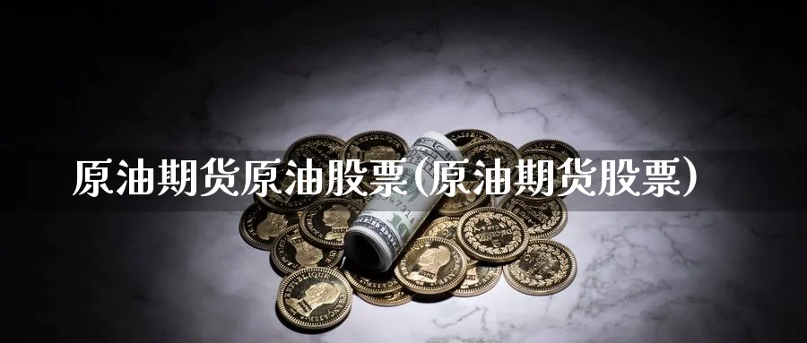 原油期货原油股票(原油期货股票)