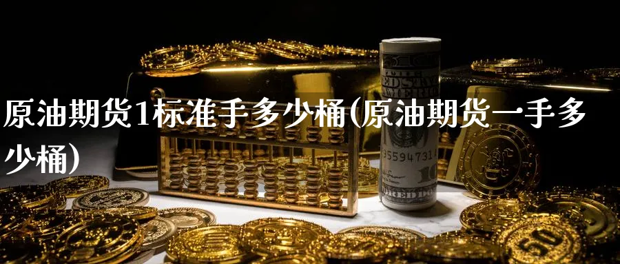 原油期货1标准手多少桶(原油期货一手多少桶)
