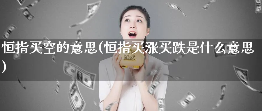 恒指买空的意思(恒指买涨买跌是什么意思)