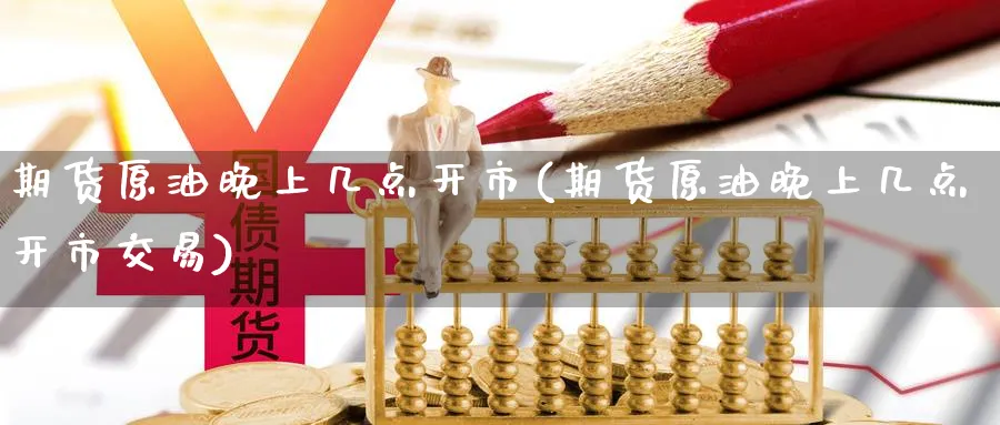 期货原油晚上几点开市(期货原油晚上几点开市交易)