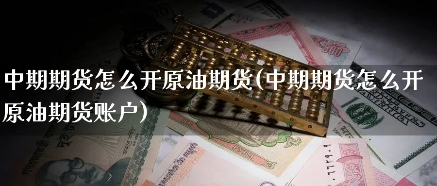 中期期货怎么开原油期货(中期期货怎么开原油期货账户)
