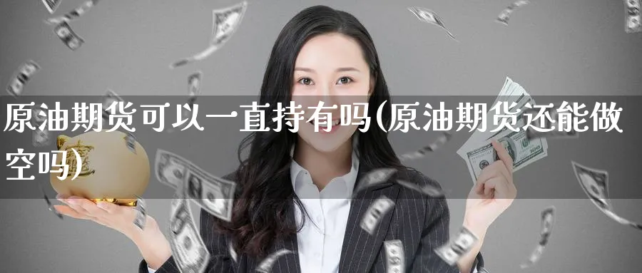 原油期货可以一直持有吗(原油期货还能做空吗)