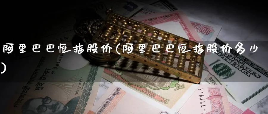 阿里巴巴恒指股价(阿里巴巴恒指股价多少)