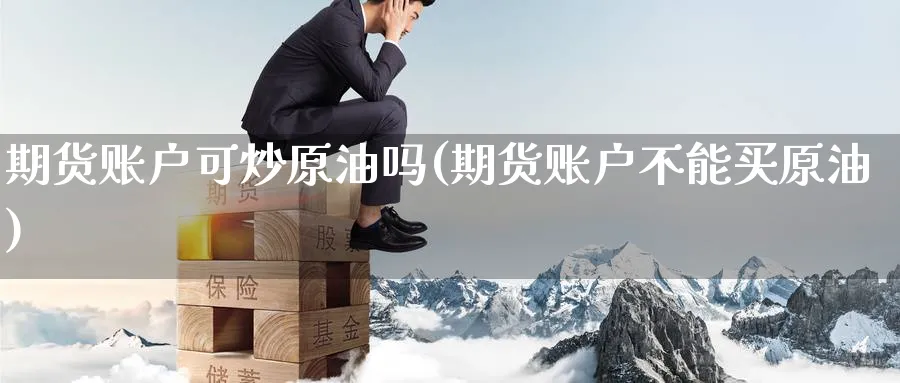 期货账户可炒原油吗(期货账户不能买原油)_https://www.lytzg.com_原油期货学院_第1张