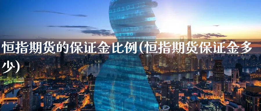 恒指期货的保证金比例(恒指期货保证金多少)_https://www.lytzg.com_美原油期货_第1张