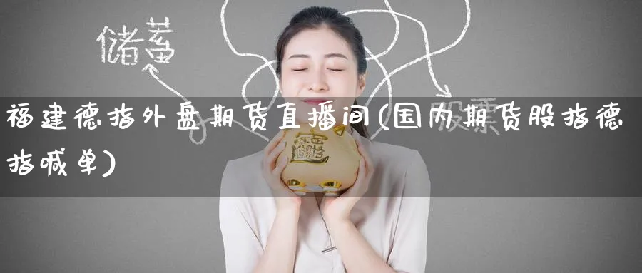 福建德指外盘期货直播间(国内期货股指德指喊单)