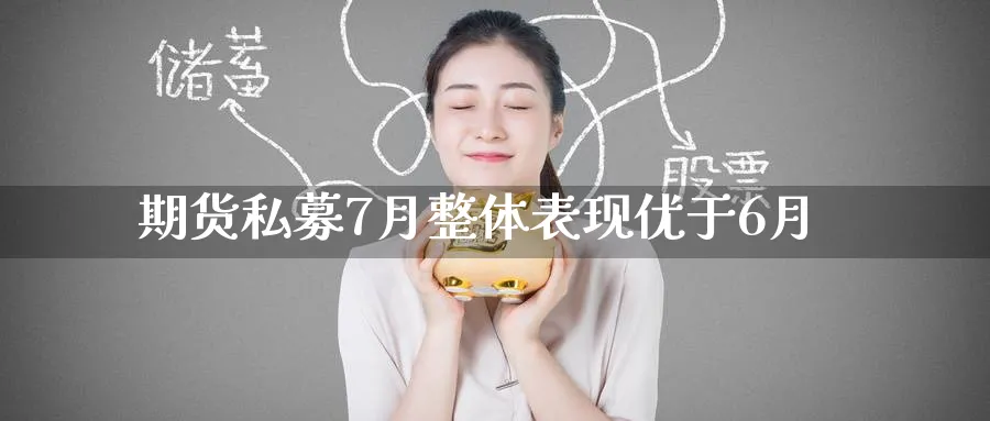 期货私募7月整体表现优于6月