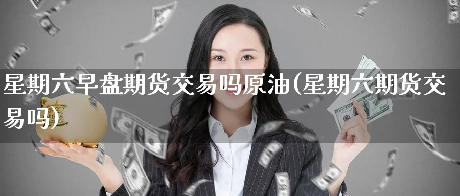 星期六早盘期货交易吗原油(星期六期货交易吗)