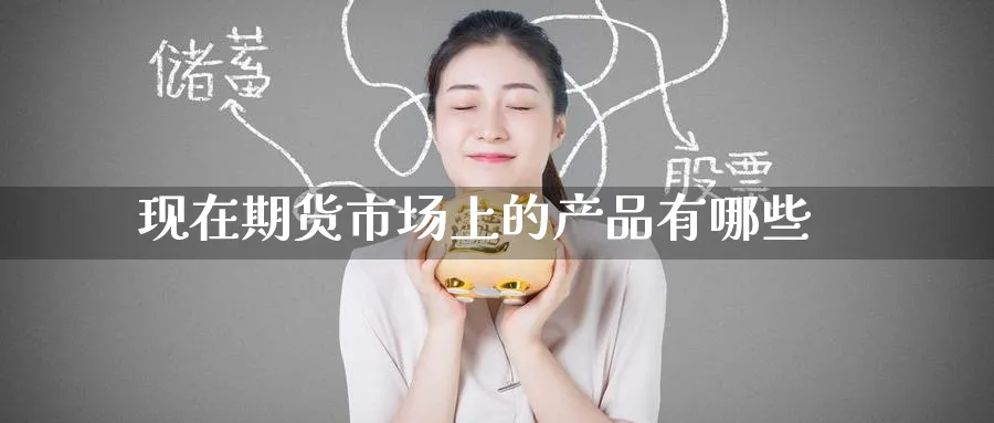 现在期货市场上的产品有哪些