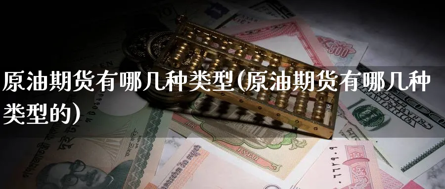 原油期货有哪几种类型(原油期货有哪几种类型的)