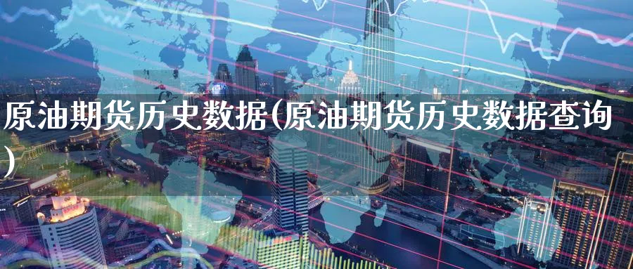 原油期货历史数据(原油期货历史数据查询)
