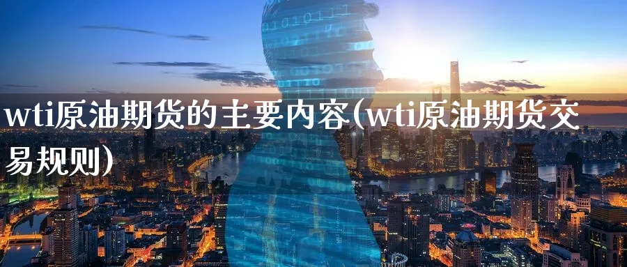 wti原油期货的主要内容(wti原油期货交易规则)