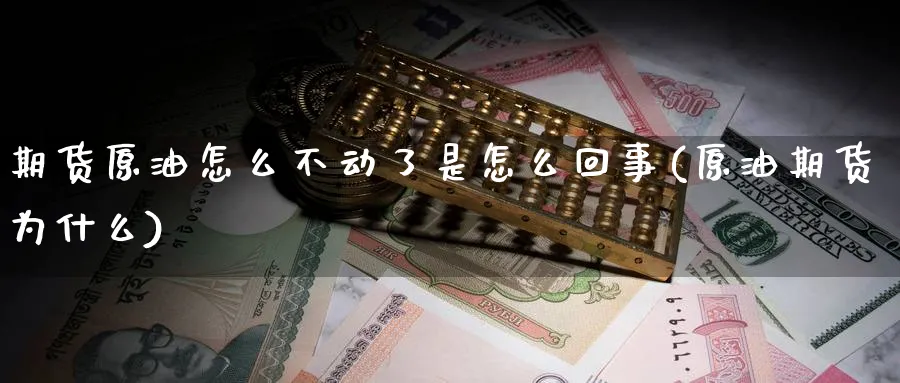 期货原油怎么不动了是怎么回事(原油期货为什么)_https://www.lytzg.com_美原油期货_第1张