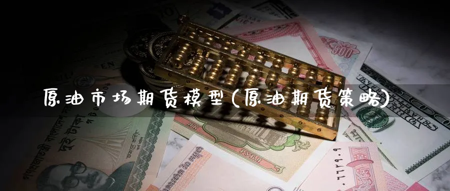原油市场期货模型(原油期货策略)