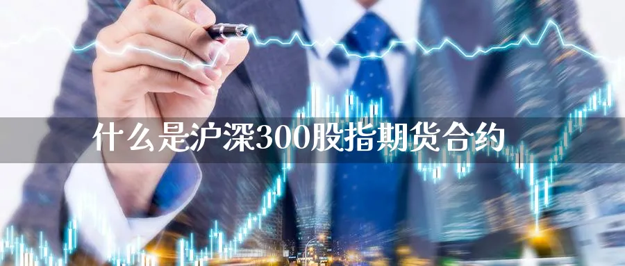 什么是沪深300股指期货合约