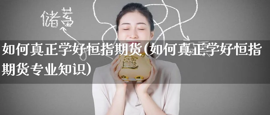 如何真正学好恒指期货(如何真正学好恒指期货专业知识)