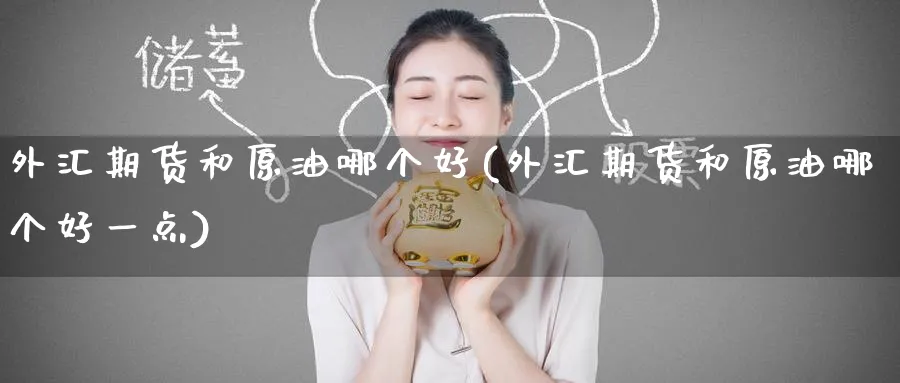 外汇期货和原油哪个好(外汇期货和原油哪个好一点)
