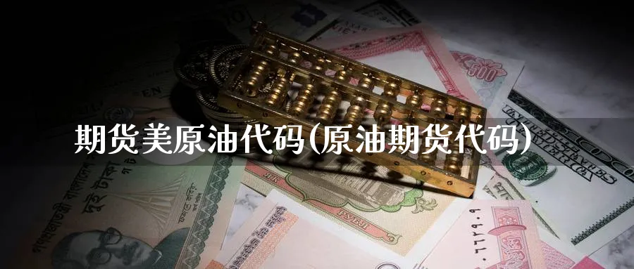 期货美原油代码(原油期货代码)_https://www.lytzg.com_原油期货学院_第1张