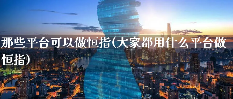 那些平台可以做恒指(大家都用什么平台做恒指)