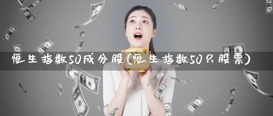 恒生指数50成分股(恒生指数50只股票)
