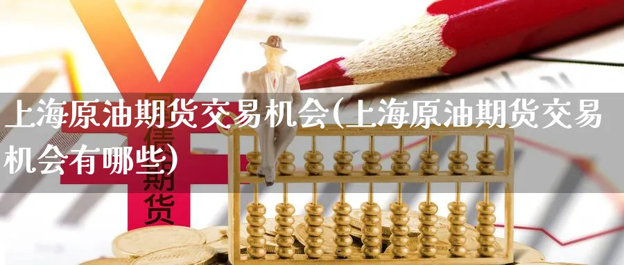 上海原油期货交易机会(上海原油期货交易机会有哪些)