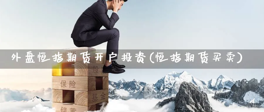 外盘恒指期货开户投资(恒指期货买卖)