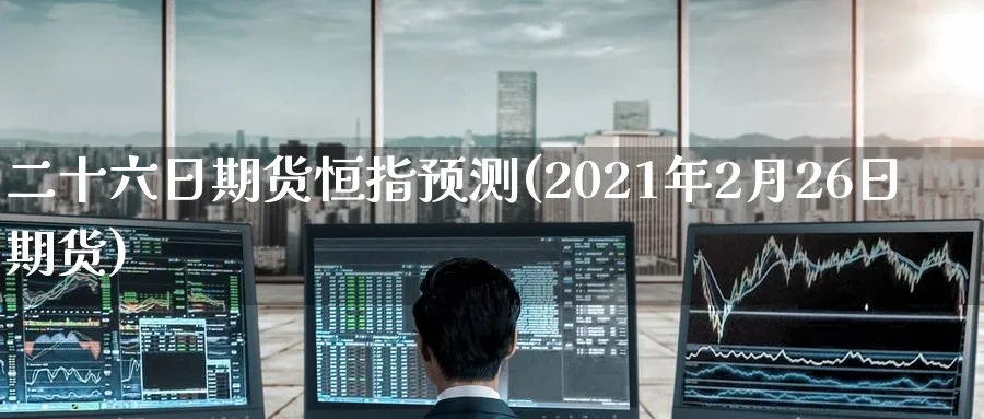 二十六日期货恒指预测(2021年2月26日期货)_https://www.lytzg.com_原油期货学院_第1张