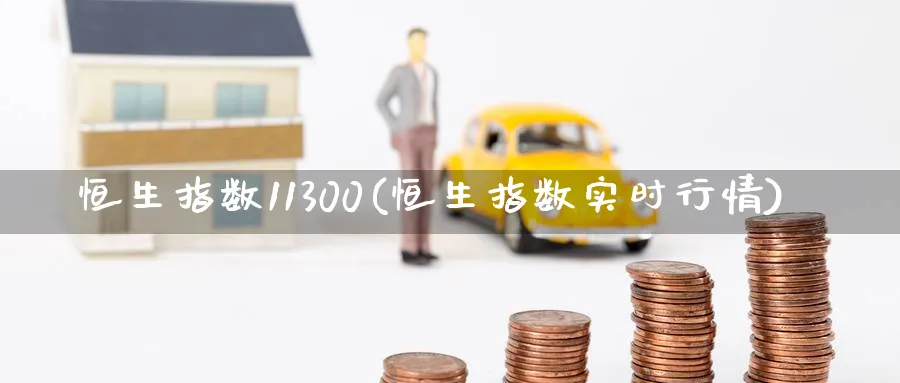 恒生指数11300(恒生指数实时行情)
