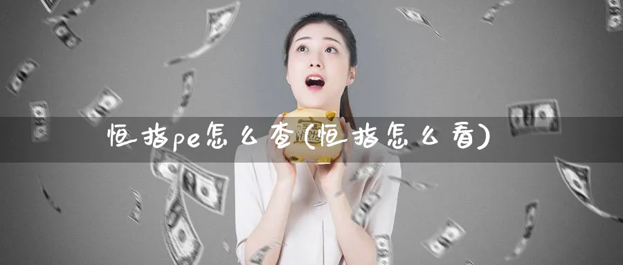 恒指pe怎么查(恒指怎么看)