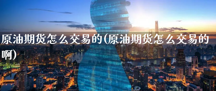 原油期货怎么交易的(原油期货怎么交易的啊)