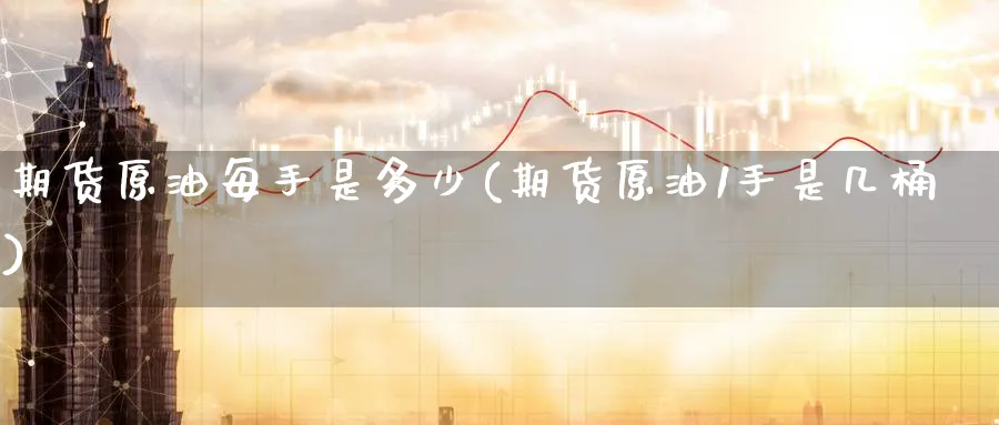 期货原油每手是多少(期货原油1手是几桶)