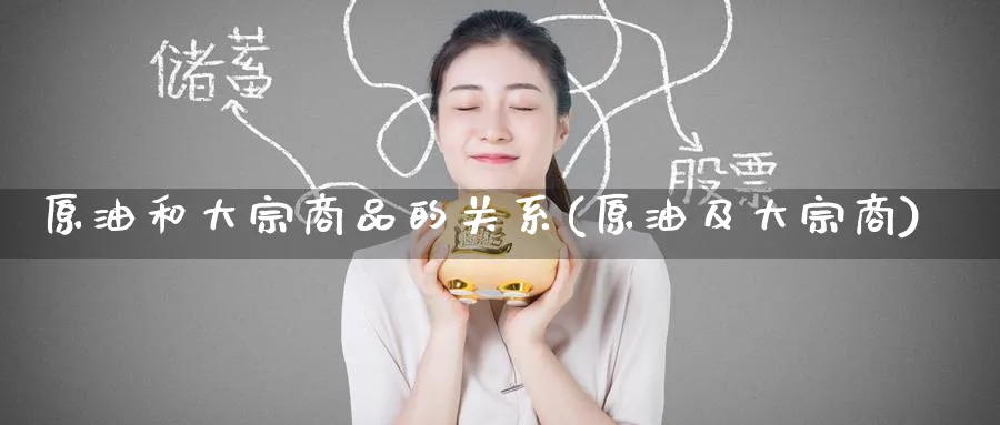 原油和大宗商品的关系(原油及大宗商)