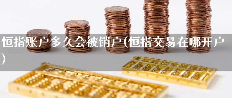 恒指账户多久会被销户(恒指交易在哪开户)