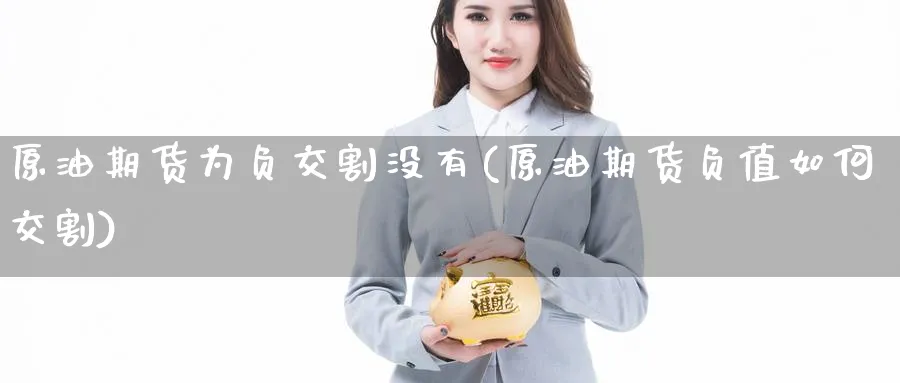 原油期货为负交割没有(原油期货负值如何交割)