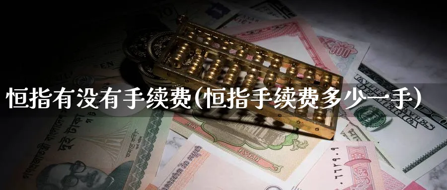 恒指有没有手续费(恒指手续费多少一手)