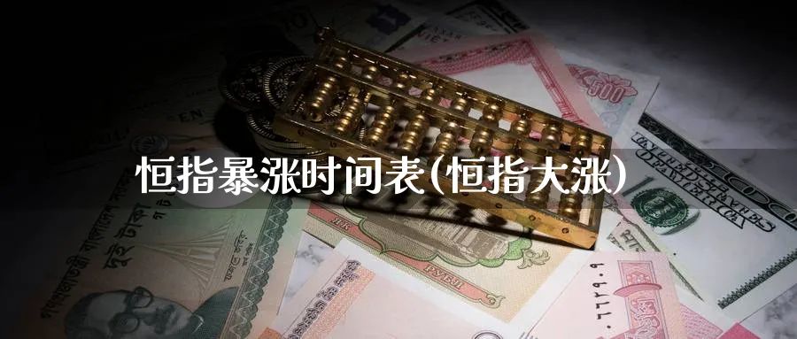 恒指暴涨时间表(恒指大涨)
