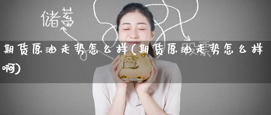 期货原油走势怎么样(期货原油走势怎么样啊)