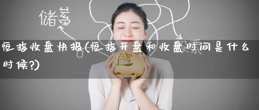 恒指收盘快报(恒指开盘和收盘时间是什么时候?)_https://www.lytzg.com_原油直播室_第1张