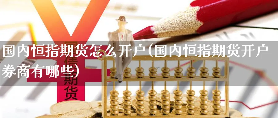 国内恒指期货怎么开户(国内恒指期货开户券商有哪些)