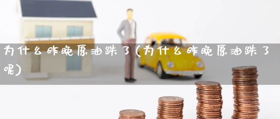 为什么昨晚原油跌了(为什么昨晚原油跌了呢)_https://www.lytzg.com_原油期货学院_第1张