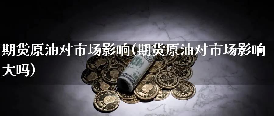 期货原油对市场影响(期货原油对市场影响大吗)
