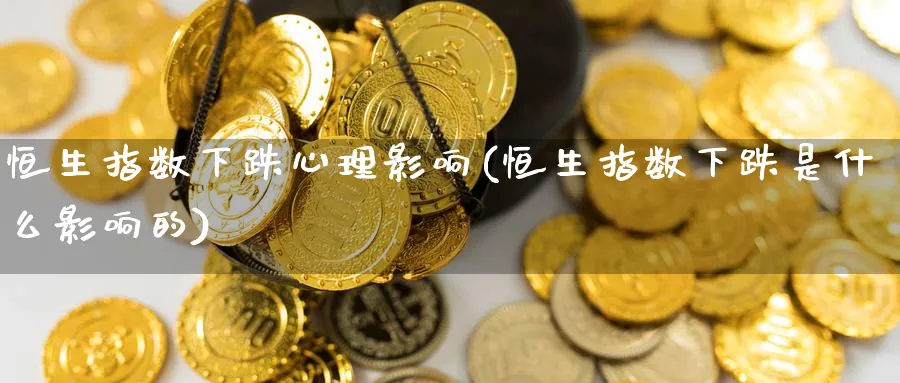 恒生指数下跌心理影响(恒生指数下跌是什么影响的)_https://www.lytzg.com_原油期货学院_第1张