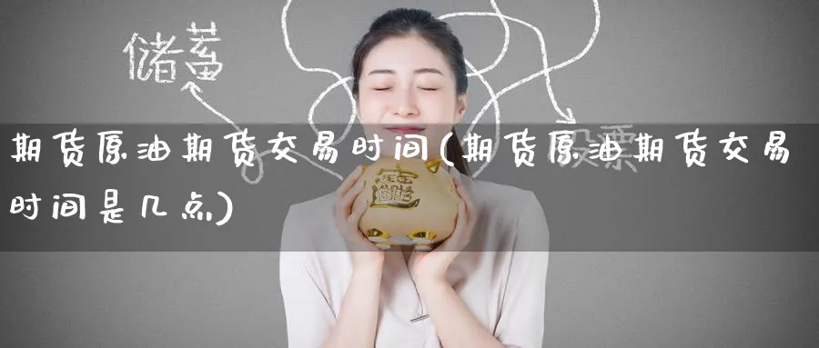 期货原油期货交易时间(期货原油期货交易时间是几点)